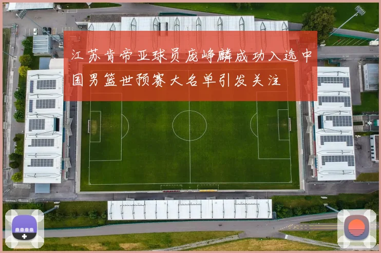 江苏肯帝亚球员庞峥麟成功入选中国男篮世预赛大名单引发关注