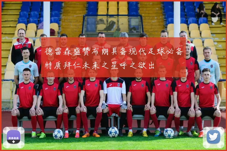 德雷森盛赞布朗具备现代足球必备特质拜仁未来之星呼之欲出