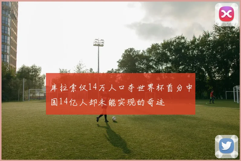 库拉索仅14万人口夺世界杯首分中国14亿人却未能实现的奇迹