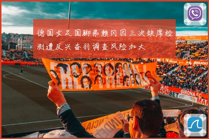 德国女足国脚弗赖冈因三次缺席检测遭反兴奋剂调查风险加大