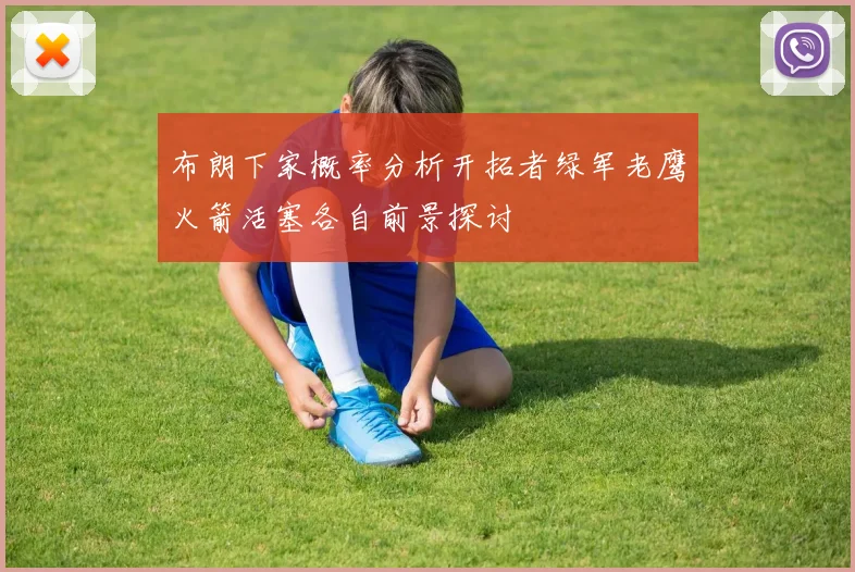布朗下家概率分析开拓者绿军老鹰火箭活塞各自前景探讨