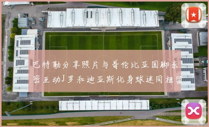 巴特勒分享照片与哥伦比亚国脚亲密互动J罗和迪亚斯化身球迷同框留念