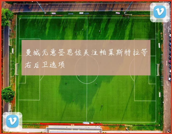 曼城无意签恩佐关注帕莱斯特拉等右后卫选项